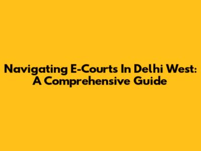 Navigating E-Courts In Delhi West: A Comprehensive Guide