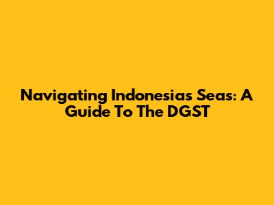 Navigating Indonesia's Seas: A Guide To The DGST