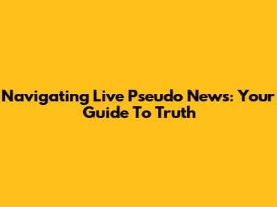 Navigating Live Pseudo News: Your Guide To Truth
