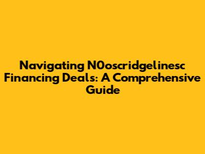 Navigating N0oscridgelinesc Financing Deals: A Comprehensive Guide