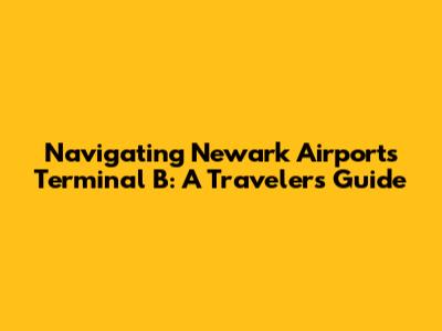 Navigating Newark Airport's Terminal B: A Traveler's Guide