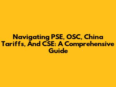 Navigating PSE, OSC, China Tariffs, And CSE: A Comprehensive Guide