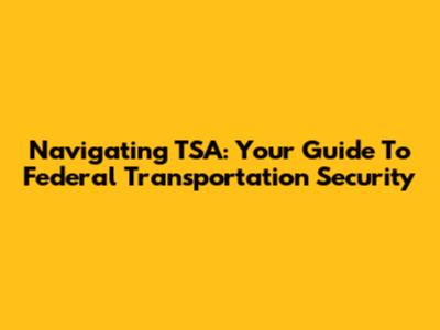 Navigating TSA: Your Guide To Federal Transportation Security