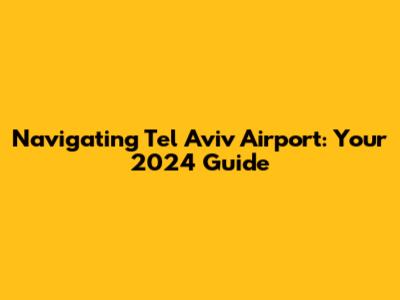 Navigating Tel Aviv Airport: Your 2024 Guide