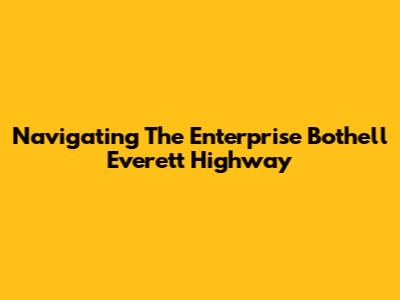 Navigating The Enterprise Bothell Everett Highway