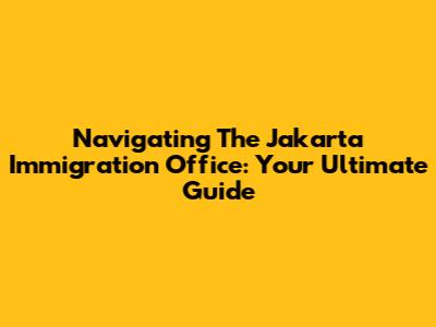 Navigating The Jakarta Immigration Office: Your Ultimate Guide