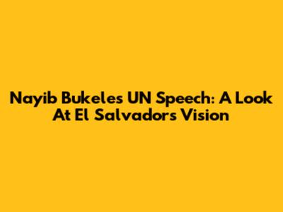Nayib Bukele's UN Speech: A Look At El Salvador's Vision