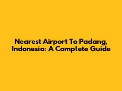 Nearest Airport To Padang, Indonesia: A Complete Guide