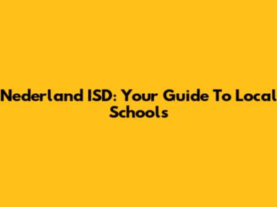 Nederland ISD: Your Guide To Local Schools