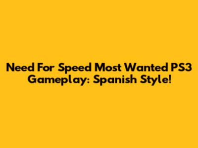 Need For Speed Most Wanted PS3 Gameplay: Spanish Style!
