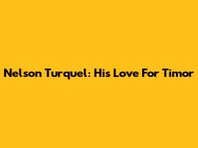 Nelson Turquel: His Love For Timor