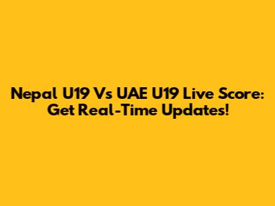 Nepal U19 Vs UAE U19 Live Score: Get Real-Time Updates!