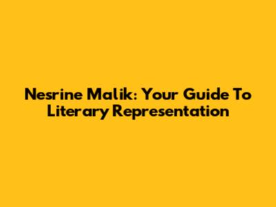Nesrine Malik: Your Guide To Literary Representation