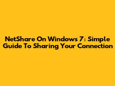 NetShare On Windows 7: Simple Guide To Sharing Your Connection