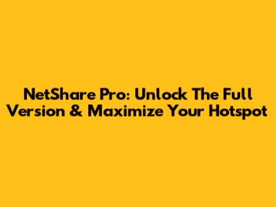 NetShare Pro: Unlock The Full Version & Maximize Your Hotspot