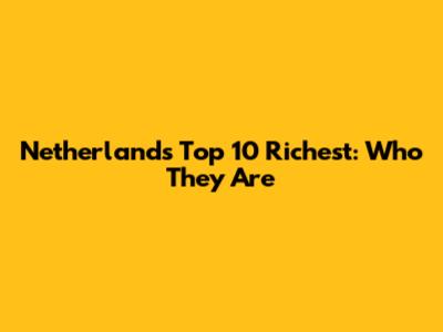 Netherlands' Top 10 Richest: Who They Are