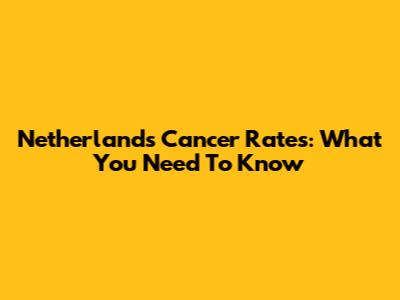 Netherlands Cancer Rates: What You Need To Know