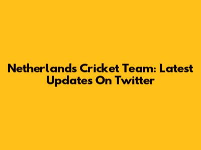 Netherlands Cricket Team: Latest Updates On Twitter