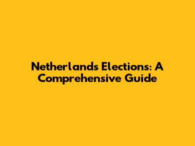 Netherlands Elections: A Comprehensive Guide
