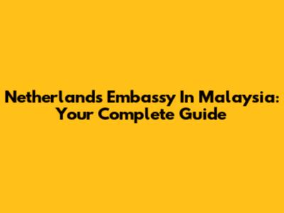 Netherlands Embassy In Malaysia: Your Complete Guide