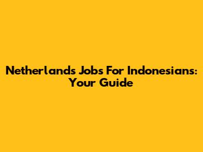 Netherlands Jobs For Indonesians: Your Guide