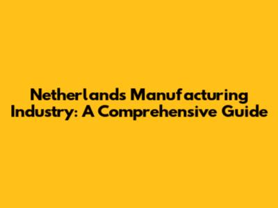 Netherlands Manufacturing Industry: A Comprehensive Guide