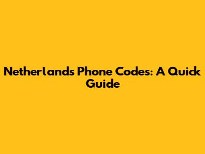 Netherlands Phone Codes: A Quick Guide