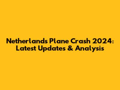 Netherlands Plane Crash 2024: Latest Updates & Analysis