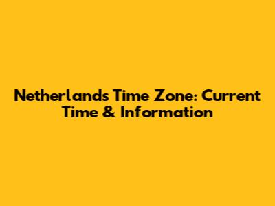 Netherlands Time Zone: Current Time & Information