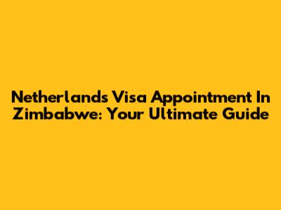 Netherlands Visa Appointment In Zimbabwe: Your Ultimate Guide