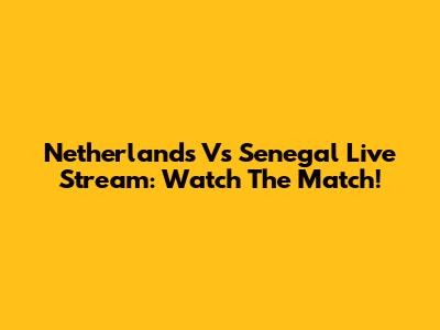 Netherlands Vs Senegal Live Stream: Watch The Match!