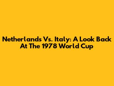 Netherlands Vs. Italy: A Look Back At The 1978 World Cup