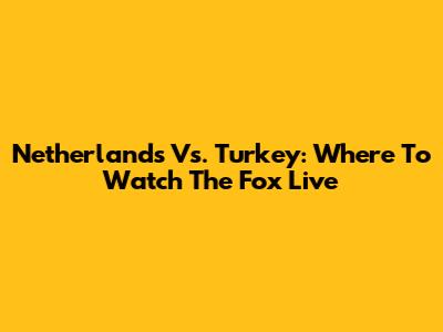Netherlands Vs. Turkey: Where To Watch The Fox Live