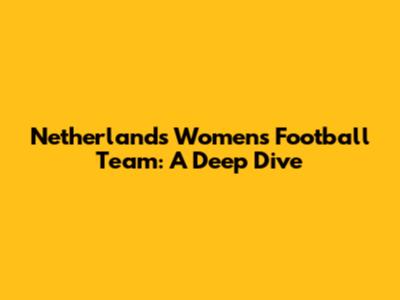 Netherlands Women's Football Team: A Deep Dive