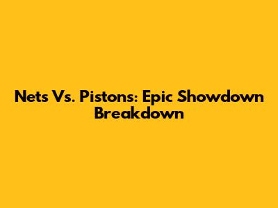 Nets Vs. Pistons: Epic Showdown Breakdown
