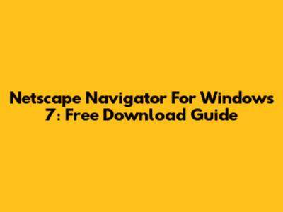 Netscape Navigator For Windows 7: Free Download Guide