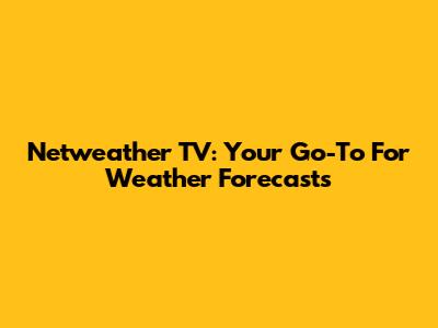 Netweather TV: Your Go-To For Weather Forecasts