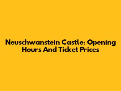 Neuschwanstein Castle: Opening Hours And Ticket Prices