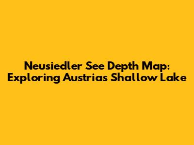 Neusiedler See Depth Map: Exploring Austria's Shallow Lake