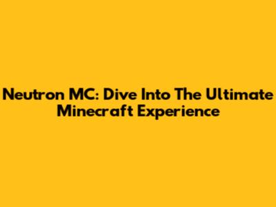 Neutron MC: Dive Into The Ultimate Minecraft Experience