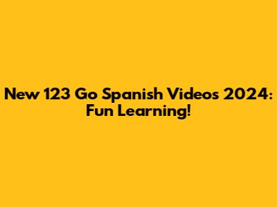 New 123 Go Spanish Videos 2024: Fun Learning!