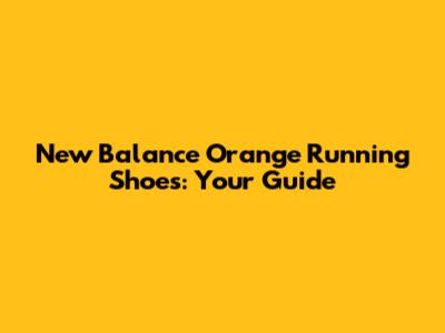 New Balance Orange Running Shoes: Your Guide