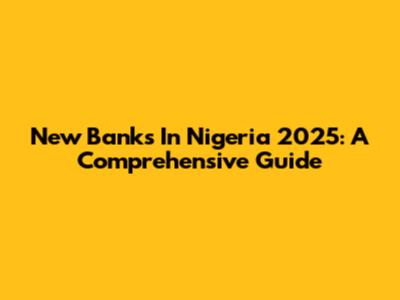 New Banks In Nigeria 2025: A Comprehensive Guide