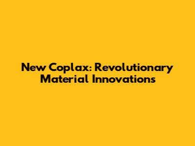 New Coplax: Revolutionary Material Innovations
