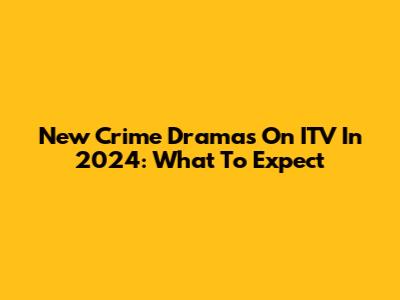 New Crime Dramas On ITV In 2024: What To Expect