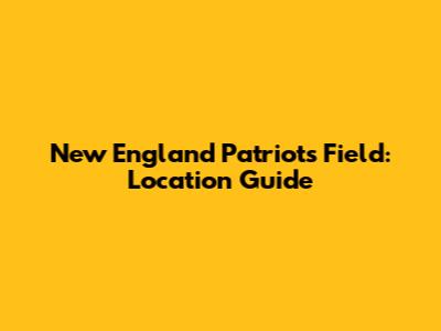 New England Patriots Field: Location Guide