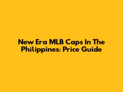 New Era MLB Caps In The Philippines: Price Guide