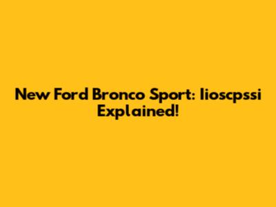New Ford Bronco Sport: Iioscpssi Explained!