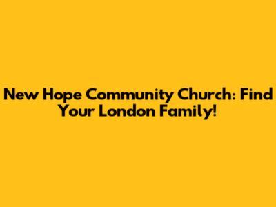 New Hope Community Church: Find Your London Family!