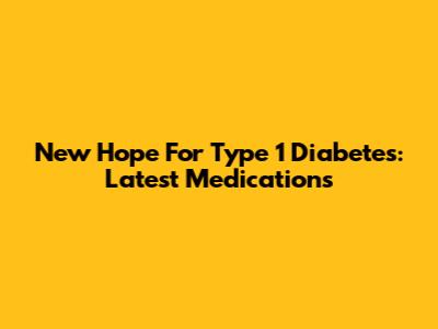 New Hope For Type 1 Diabetes: Latest Medications